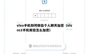 vivo手机如何微信个人聊天加密（vivos1手机微信怎么加密）