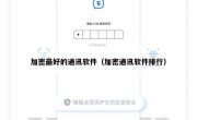 加密最好的通讯软件（加密通讯软件排行）