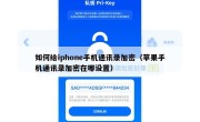 如何给iphone手机通讯录加密（苹果手机通讯录加密在哪设置）