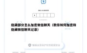 隐藏部分怎么加密微信聊天（教你如何加密和隐藏微信聊天记录）