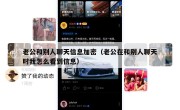 老公和别人聊天信息加密（老公在和别人聊天时我怎么看到信息）
