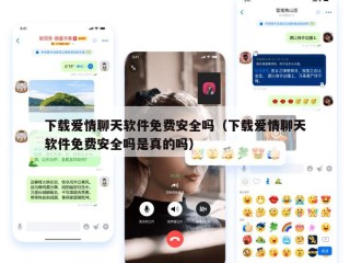 下载爱情聊天软件免费安全吗（下载爱情聊天软件免费安全吗是真的吗）