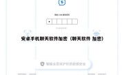 安卓手机聊天软件加密（聊天软件 加密）