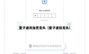 量子通讯加密龙头（量子通信龙头）