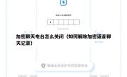 加密聊天电台怎么关闭（如何解除加密语音聊天记录）