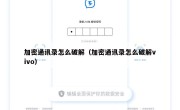 加密通讯录怎么破解（加密通讯录怎么破解vivo）