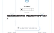 加密安全的聊天软件（加密聊天软件哪个最火）