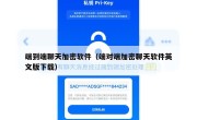 端到端聊天加密软件（端对端加密聊天软件英文版下载）