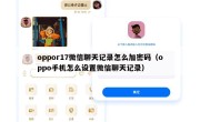 oppor17微信聊天记录怎么加密码（oppo手机怎么设置微信聊天记录）