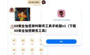 68安全加密即时聊天工具手机版v1（下载68安全加密聊天工具）