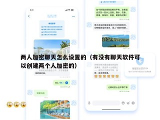 两人加密聊天怎么设置的（有没有聊天软件可以创建两个人加密的）