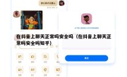 在抖音上聊天正常吗安全吗（在抖音上聊天正常吗安全吗知乎）