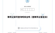 聊天记录可查询吗安全吗（查聊天记录犯法）