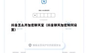 抖音怎么开加密聊天室（抖音聊天加密如何设置）