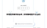 环球软件聊天安全吗（环球聊吧是干什么的）