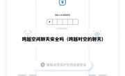 跨越空间聊天安全吗（跨越时空的聊天）