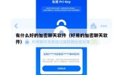 有什么好的加密聊天软件（好用的加密聊天软件）