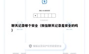 聊天记录哪个安全（微信聊天记录是安全的吗）