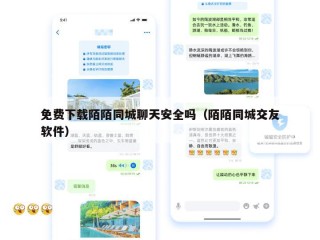 免费下载陌陌同城聊天安全吗（陌陌同城交友软件）