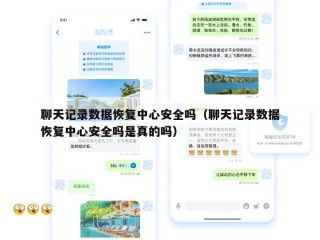 聊天记录数据恢复中心安全吗（聊天记录数据恢复中心安全吗是真的吗）