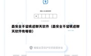 最安全不留痕迹聊天软件（最安全不留痕迹聊天软件有哪些）