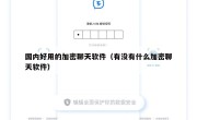 国内好用的加密聊天软件（有没有什么加密聊天软件）