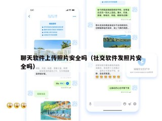 聊天软件上传照片安全吗（社交软件发照片安全吗）