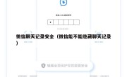 微信聊天记录安全（微信能不能隐藏聊天记录）