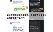 能公正聊天记录吗安全吗（微信聊天记录做公证需要准备什么材料）