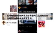 在线支付微信聊天生成器安全吗（在线支付微信聊天生成器安全吗可靠吗）