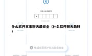 什么软件拿来聊天最安全（什么软件聊天最好）