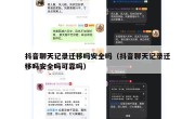 抖音聊天记录迁移吗安全吗（抖音聊天记录迁移吗安全吗可靠吗）