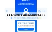 最安全的私密聊天（最隐私的聊天工具是什么）