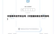 华登聊天软件安全吗（华登国际做任务可靠吗）