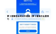 萝卜密聊怎么可以不更新（萝卜蜜有什么营养?）