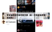 安全加密软件推荐聊天群（新一代安全加密聊天软件）