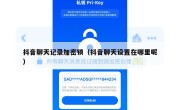 抖音聊天记录加密锁（抖音聊天设置在哪里呢）