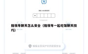 陪领导聊天怎么安全（陪领导一起吃饭聊天技巧）