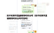 挂手机聊天直播赚钱吗安全吗（挂手机聊天直播赚钱吗安全吗可信吗）
