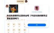 今日头条聊天记录安全吗（今日头条的聊天记录能查到吗?）