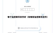 哪个加密聊天软件好（有哪些加密聊天软件）