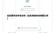 远东聊天软件安全吗（远东网络科技有限公司）