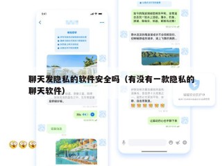 聊天发隐私的软件安全吗（有没有一款隐私的聊天软件）