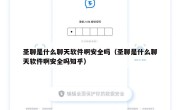 圣聊是什么聊天软件啊安全吗（圣聊是什么聊天软件啊安全吗知乎）