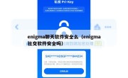 enigma聊天软件安全么（enigma社交软件安全吗）