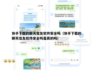 快手下载的聊天交友软件安全吗（快手下载的聊天交友软件安全吗是真的吗）