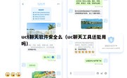 uct聊天软件安全么（uc聊天工具还能用吗）