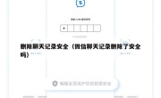 删除聊天记录安全（微信聊天记录删除了安全吗）