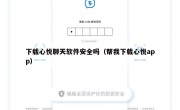 下载心悦聊天软件安全吗（帮我下载心悦app）