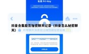 抖音合集能否加密聊天记录（抖音怎么秘密聊天）